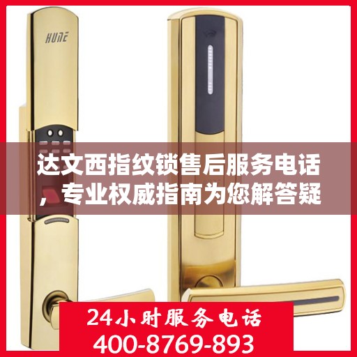 达文西指纹锁售后服务电话，专业权威指南为您解答疑惑