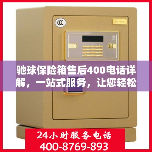 驰球保险箱售后400电话详解，一站式服务，让您轻松解决所有问题