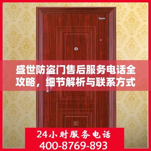 盛世防盗门售后服务电话全攻略，细节解析与联系方式汇总
