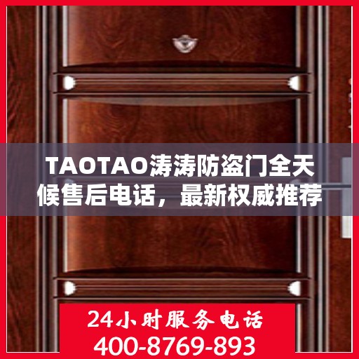 TAOTAO涛涛防盗门全天候售后电话，最新权威推荐的维修服务热线