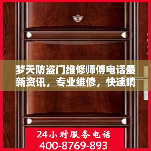 梦天防盗门维修师傅电话最新资讯，专业维修，快速响应！