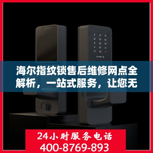 海尔指纹锁售后维修网点全解析，一站式服务，让您无忧！