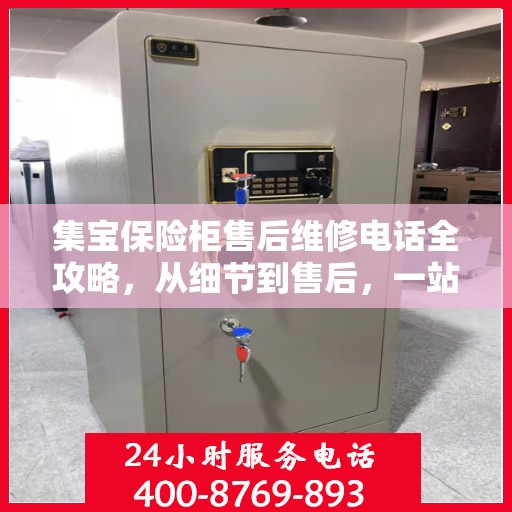 集宝保险柜售后维修电话全攻略，从细节到售后，一站式解决您的维修难题
