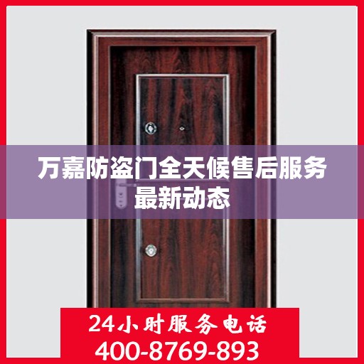 万嘉防盗门全天候售后服务最新动态