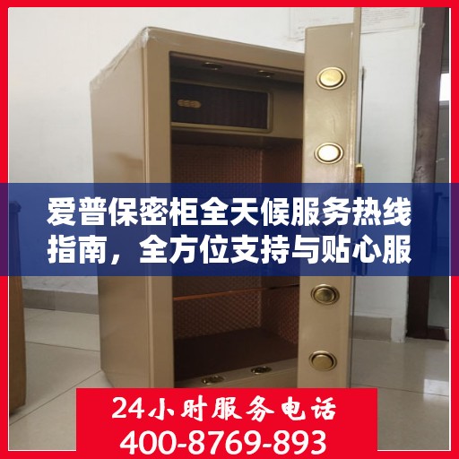 爱普保密柜全天候服务热线指南，全方位支持与贴心服务体验