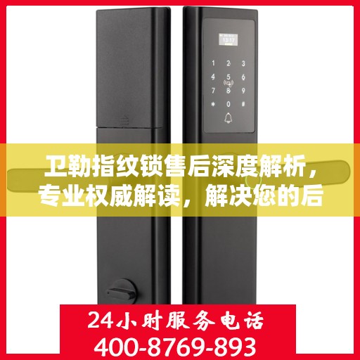 卫勒指纹锁售后深度解析，专业权威解读，解决您的后顾之忧