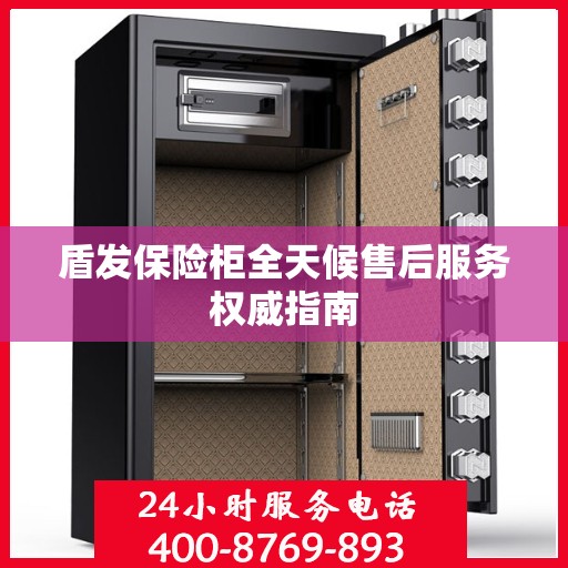 盾发保险柜全天候售后服务权威指南