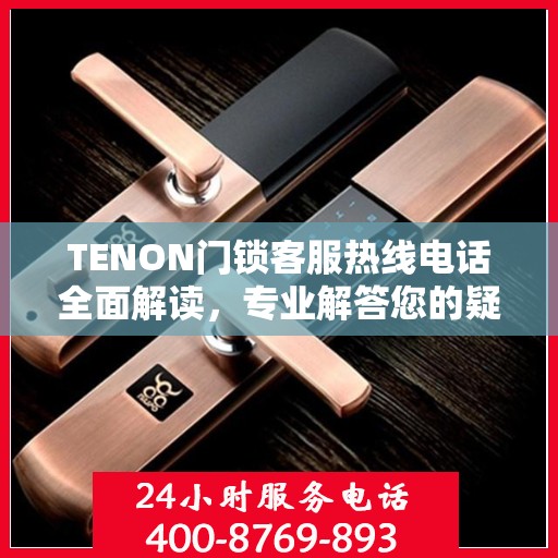 TENON门锁客服热线电话全面解读，专业解答您的疑问与需求