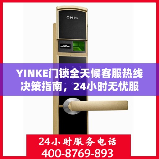 YINKE门锁全天候客服热线决策指南，24小时无忧服务，解决您的锁事困扰