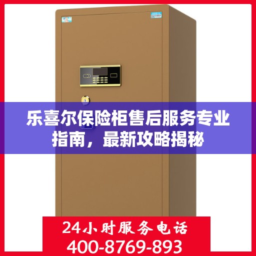 乐喜尔保险柜售后服务专业指南，最新攻略揭秘