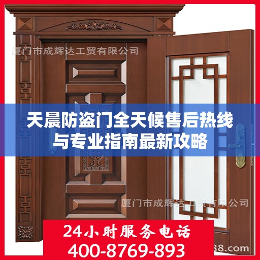 天晨防盗门全天候售后热线与专业指南最新攻略