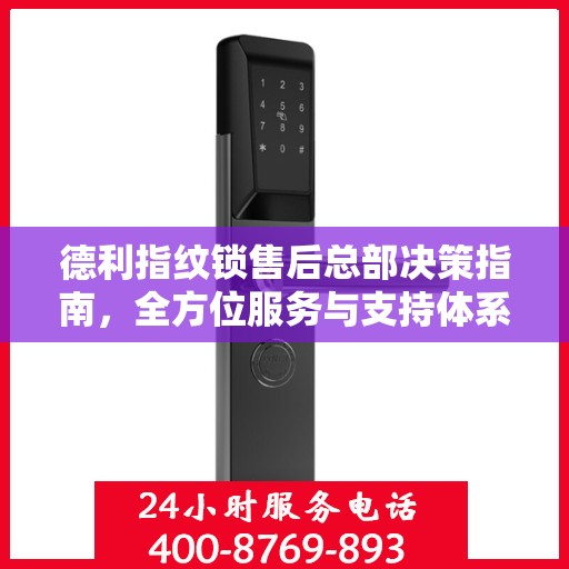 德利指纹锁售后总部决策指南，全方位服务与支持体系构建之路