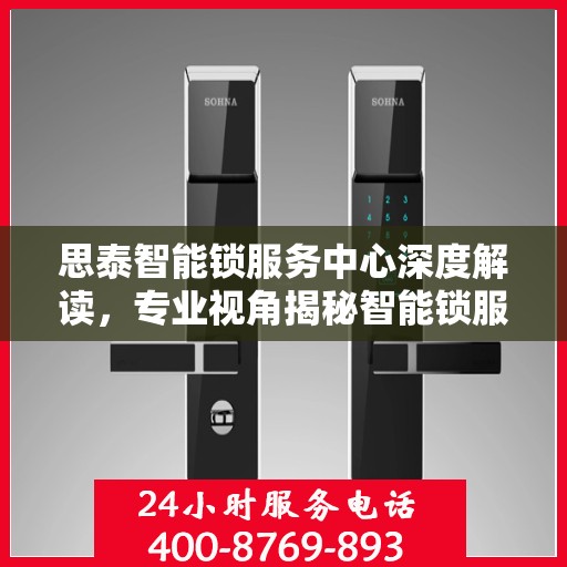 思泰智能锁服务中心深度解读，专业视角揭秘智能锁服务秘籍