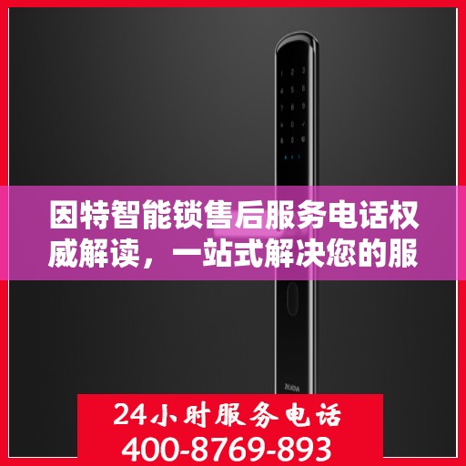 因特智能锁售后服务电话权威解读，一站式解决您的服务需求