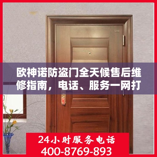 欧神诺防盗门全天候售后维修指南，电话、服务一网打尽