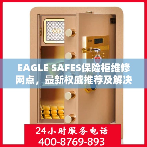 EAGLE SAFES保险柜维修网点，最新权威推荐及解决方案