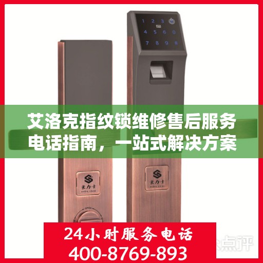 艾洛克指纹锁维修售后服务电话指南，一站式解决方案全攻略