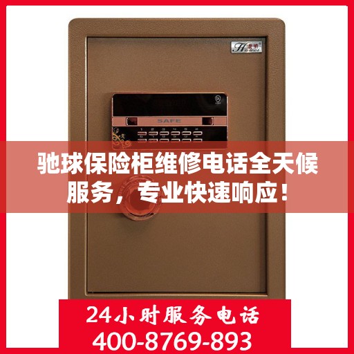 驰球保险柜维修电话全天候服务，专业快速响应！