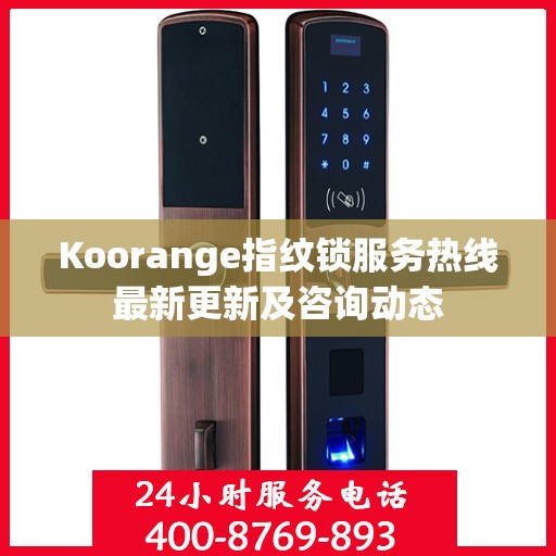 Koorange指纹锁服务热线最新更新及咨询动态