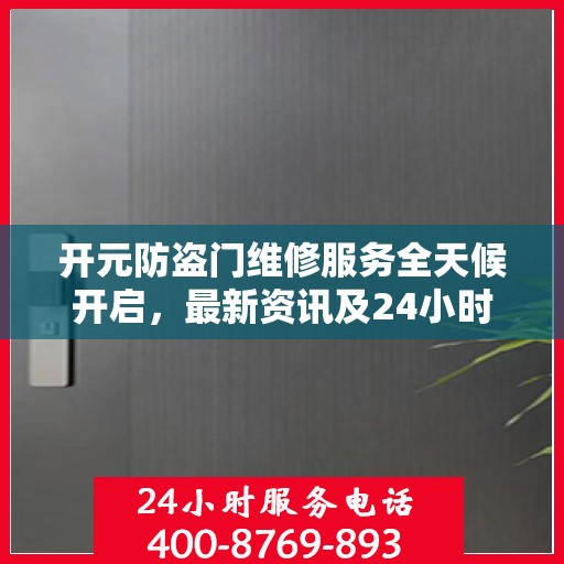 开元防盗门维修服务全天候开启，最新资讯及24小时服务电话一网打尽