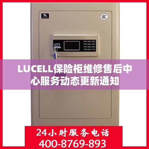 LUCELL保险柜维修售后中心服务动态更新通知
