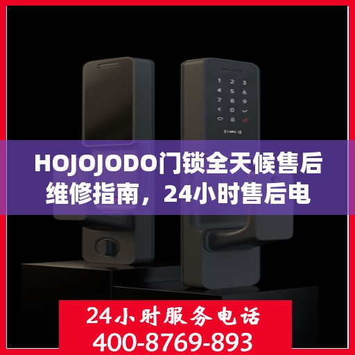HOJOJODO门锁全天候售后维修指南，24小时售后电话全攻略