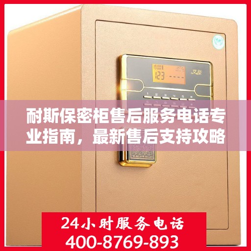 耐斯保密柜售后服务电话专业指南，最新售后支持攻略与联系方式揭秘