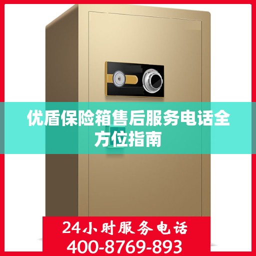 优盾保险箱售后服务电话全方位指南