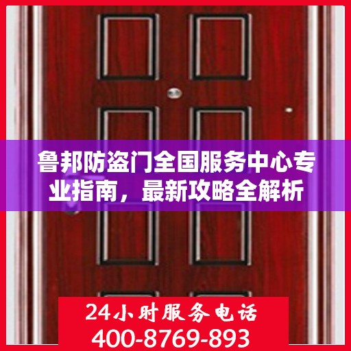 鲁邦防盗门全国服务中心专业指南，最新攻略全解析