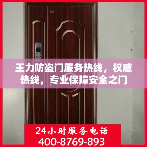 王力防盗门服务热线，权威热线，专业保障安全之门