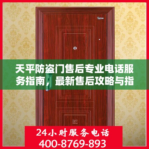 天平防盗门售后专业电话服务指南，最新售后攻略与指南