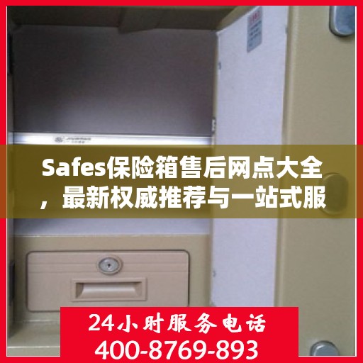 Safes保险箱售后网点大全，最新权威推荐与一站式服务