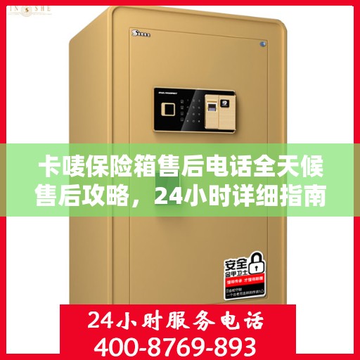 卡唛保险箱售后电话全天候售后攻略，24小时详细指南