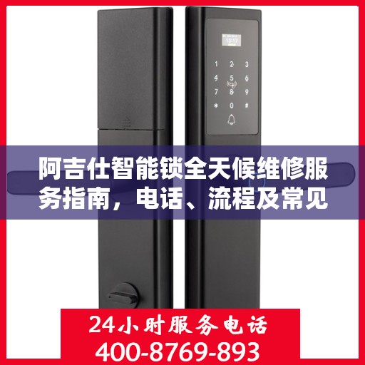 阿吉仕智能锁全天候维修服务指南，电话、流程及常见问题全解析