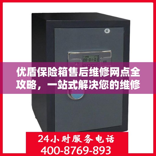 优盾保险箱售后维修网点全攻略，一站式解决您的维修烦恼