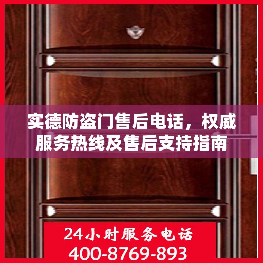 实德防盗门售后电话，权威服务热线及售后支持指南