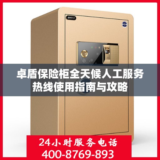 卓盾保险柜全天候人工服务热线使用指南与攻略