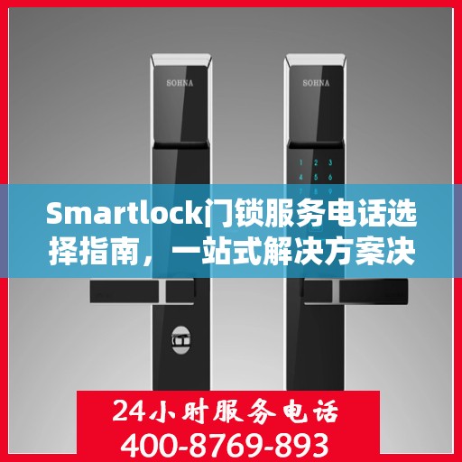 Smartlock门锁服务电话选择指南，一站式解决方案决策参考