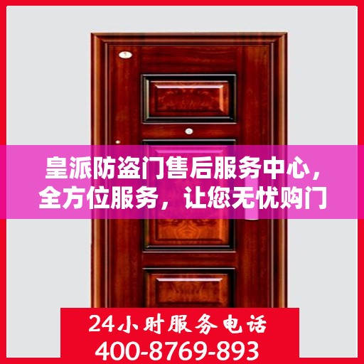 皇派防盗门售后服务中心，全方位服务，让您无忧购门！