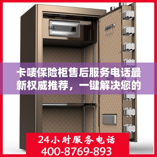 卡唛保险柜售后服务电话最新权威推荐，一键解决您的售后需求！