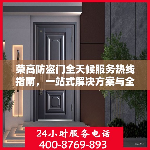 荣高防盗门全天候服务热线指南，一站式解决方案与全方位保障