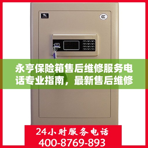 永亨保险箱售后维修服务电话专业指南，最新售后维修攻略与联系方式
