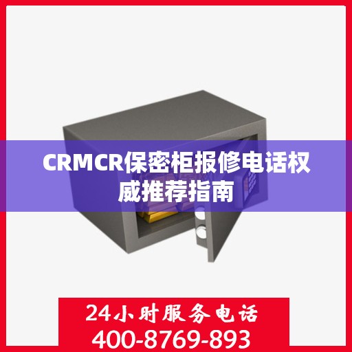 CRMCR保密柜报修电话权威推荐指南