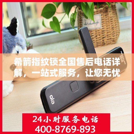 希箭指纹锁全国售后电话详解，一站式服务，让您无忧！