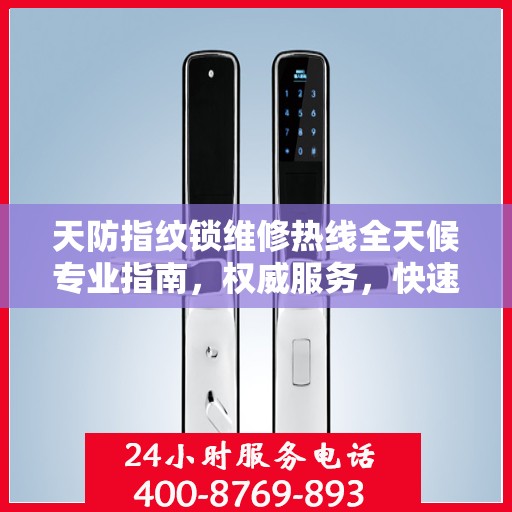天防指纹锁维修热线全天候专业指南，权威服务，快速响应，专业维修保障！
