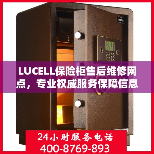 LUCELL保险柜售后维修网点，专业权威服务保障信息揭秘