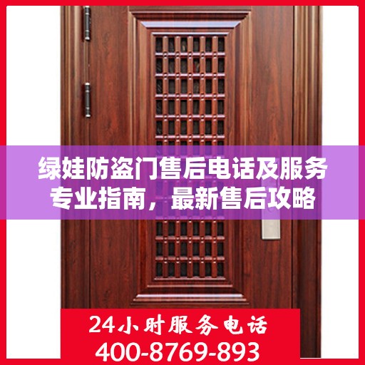 绿娃防盗门售后电话及服务专业指南，最新售后攻略