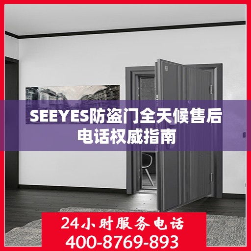 SEEYES防盗门全天候售后电话权威指南