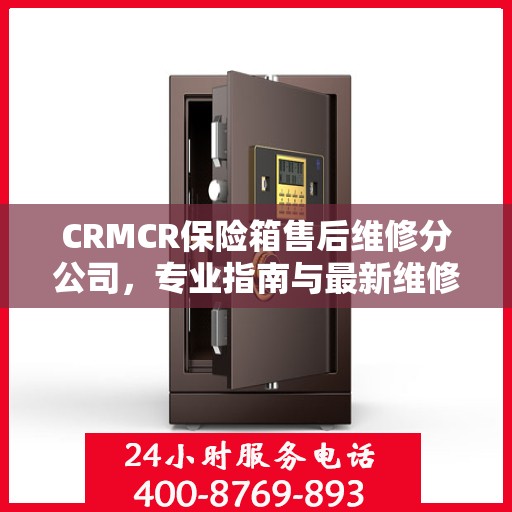 CRMCR保险箱售后维修分公司，专业指南与最新维修攻略