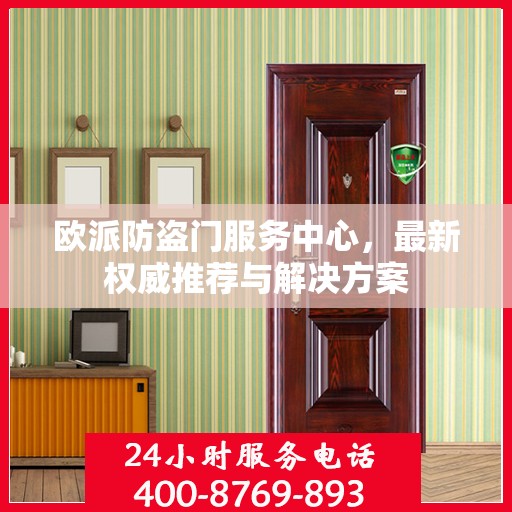 欧派防盗门服务中心，最新权威推荐与解决方案